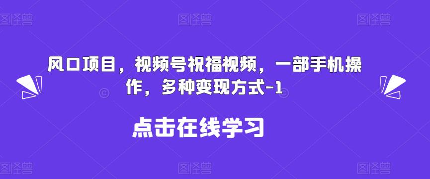 新风口项目，视频号祝福视频，一部手机操作，多种变现方式【揭秘】-千寻创业网