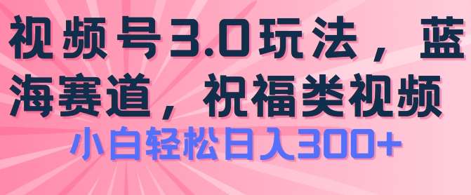 2024视频号蓝海项目，祝福类玩法3.0，操作简单易上手，日入300+【揭秘】-千寻创业网