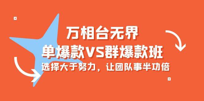 （10065期）万相台无界-单爆款VS群爆款班：选择大于努力，让团队事半功倍（16节课）-千寻创业网