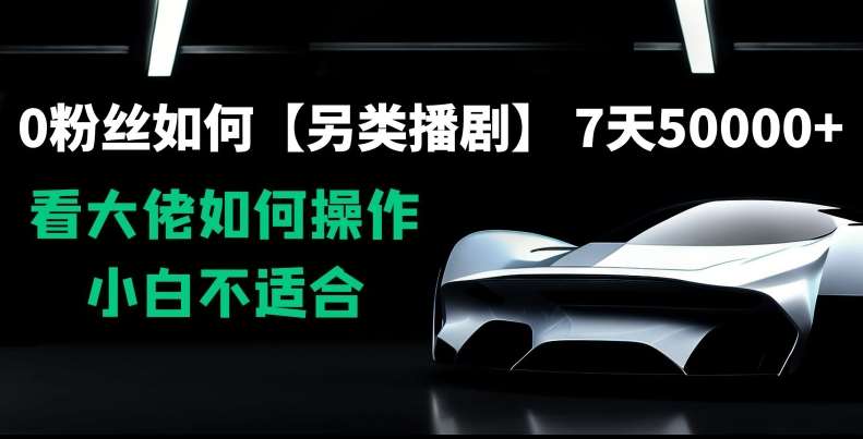 0粉丝如何【另类播剧】，7天50000+，看大佬如何操作，小白不适合【揭秘】-千寻创业网