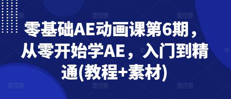 零基础AE动画课第6期，从零开始学AE，入门到精通(教程+素材)-千寻创业网