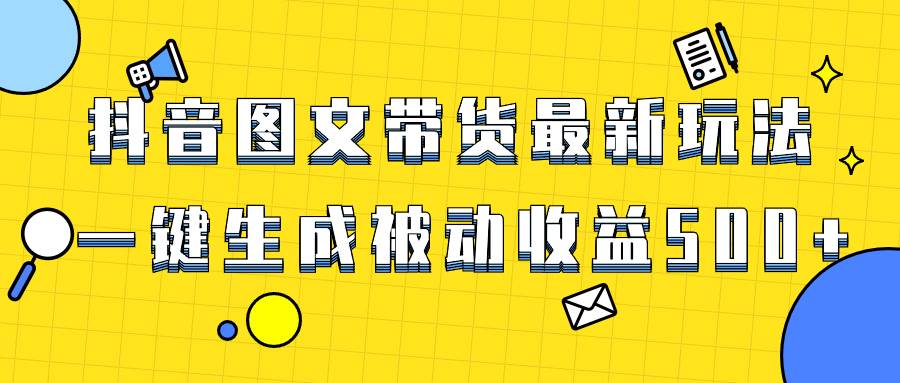 （8407期）爆火抖音图文带货项目，最新玩法一键生成，单日轻松被动收益500+-千寻创业网