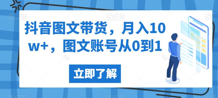 抖音图文带货，月入10w+，图文账号从0到1【揭秘】-千寻创业网