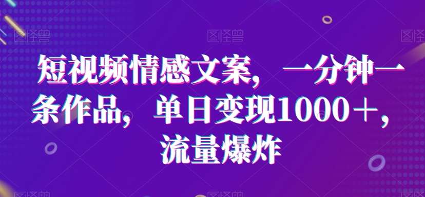 短视频情感文案，一分钟一条作品，单日变现1000＋，流量爆炸【揭秘】-千寻创业网