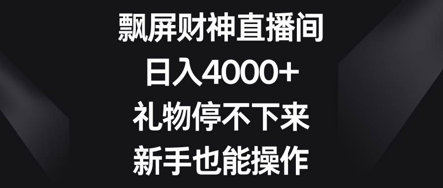 （8620期）飘屏财神直播间，日入4000+，礼物停不下来，新手也能操作-千寻创业网