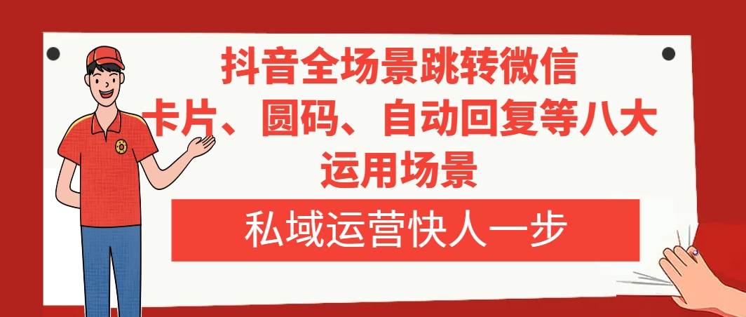 （8028期）抖音全场景跳转微信，卡片/圆码/自动回复等八大运用场景，私域运营快人一步-千寻创业网