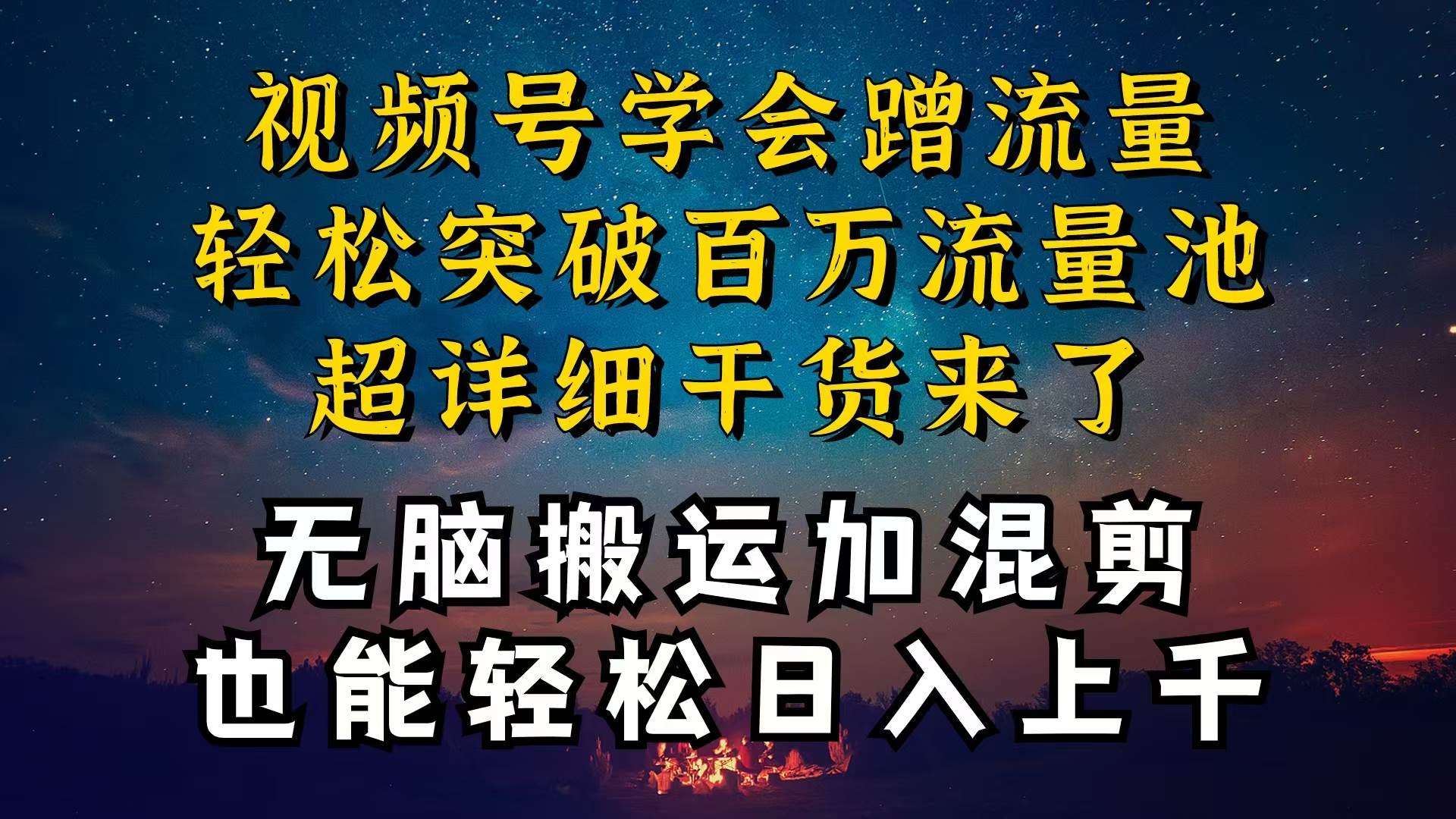 （10675期）都知道视频号是红利项目，可你为什么赚不到钱，深层揭秘加搬运混剪起号…-千寻创业网
