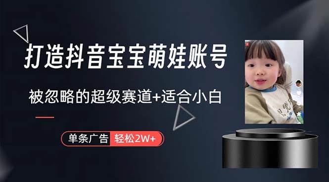 （10458期）打造抖音宝宝账号，一条广告2W，大部分人忽略的超级赛道，小白简单入手-千寻创业网
