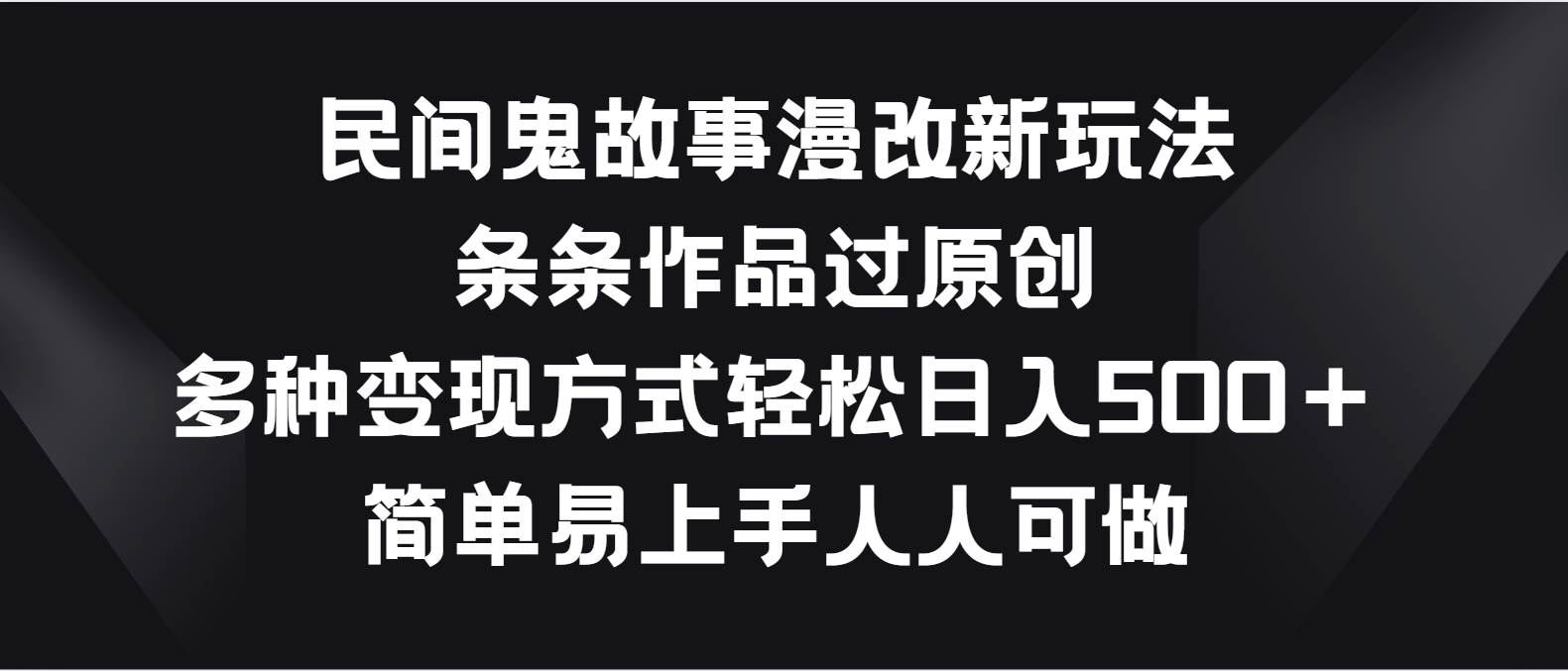 民间鬼故事漫改新玩法，条条作品过原创，多种变现方式轻松日入500＋-千寻创业网