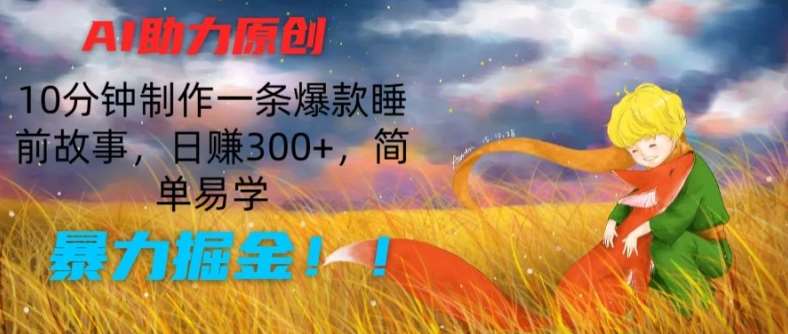 AI助力原创：10分钟制作一条爆款睡前故事，日赚300+，简单易学，暴力掘金【揭秘】-千寻创业网