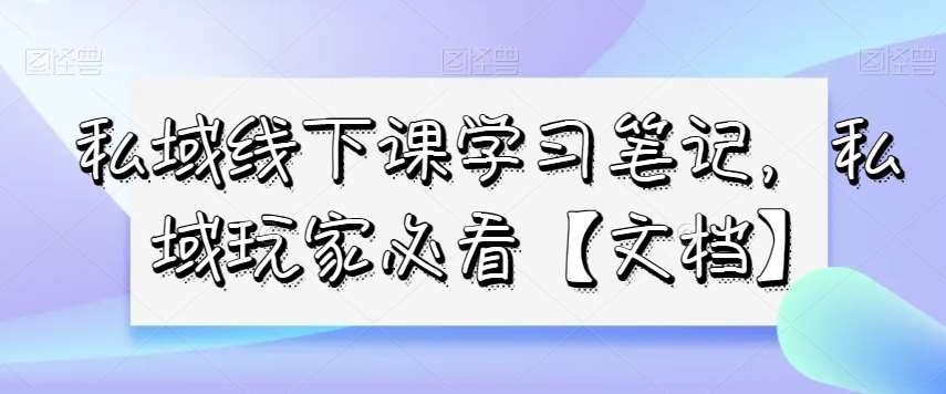私域线下课学习笔记，​私域玩家必看【文档】-千寻创业网