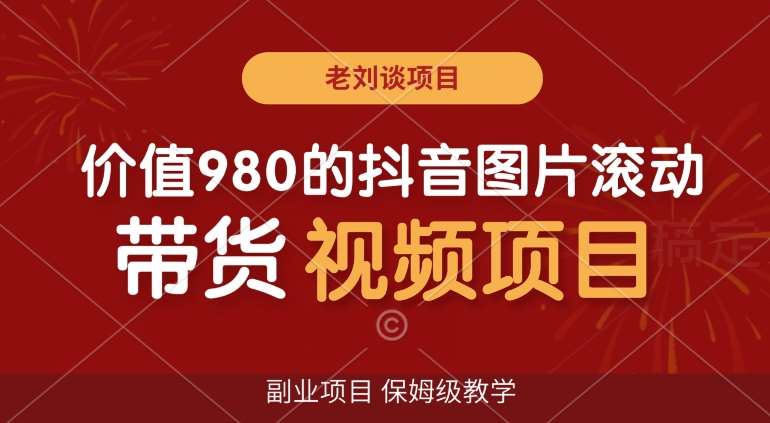 价值980的抖音图片滚动带货视频副业项目，保姆级教学【揭秘】-千寻创业网