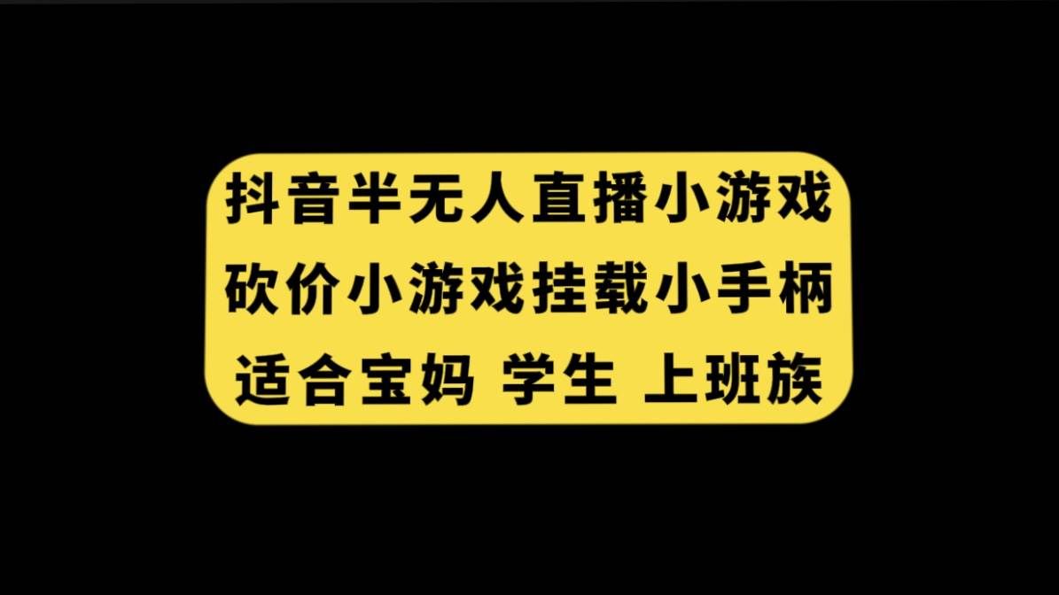 （7586期）抖音半无人直播砍价小游戏，挂载游戏小手柄， 适合宝妈 学生 上班族-千寻创业网