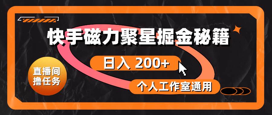 （10595期）快手磁力聚星掘金秘籍，日入 200+，个人工作室通用-千寻创业网