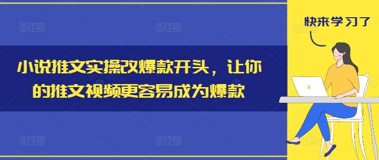 小说推文实操改爆款开头，让你的推文视频更容易成为爆款-千寻创业网