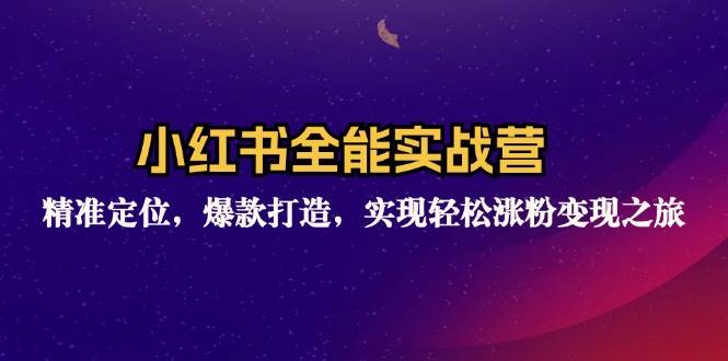 （12235期）小红书全能实战营：精准定位，爆款打造，实现轻松涨粉变现之旅-千寻创业网