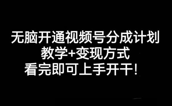 无脑开通视频号分成计划，教学+变现方式，看完即可上手开干!-千寻创业网