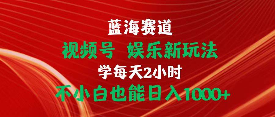 （10818期）蓝海赛道视频号 娱乐新玩法每天2小时小白也能日入1000+-千寻创业网