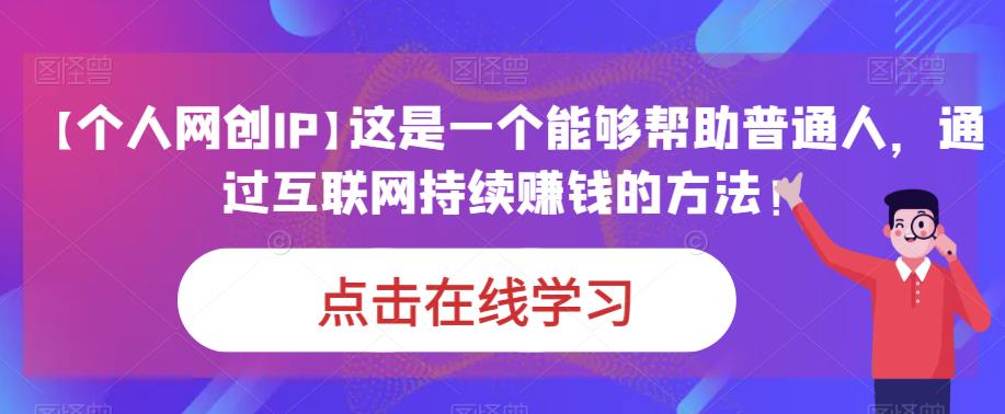 【个人网创IP】这是一个能够帮助普通人，通过互联网持续赚钱的方法！-千寻创业网