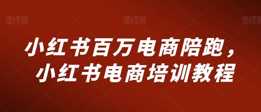 小红书百万电商陪跑，小红书电商培训教程-千寻创业网