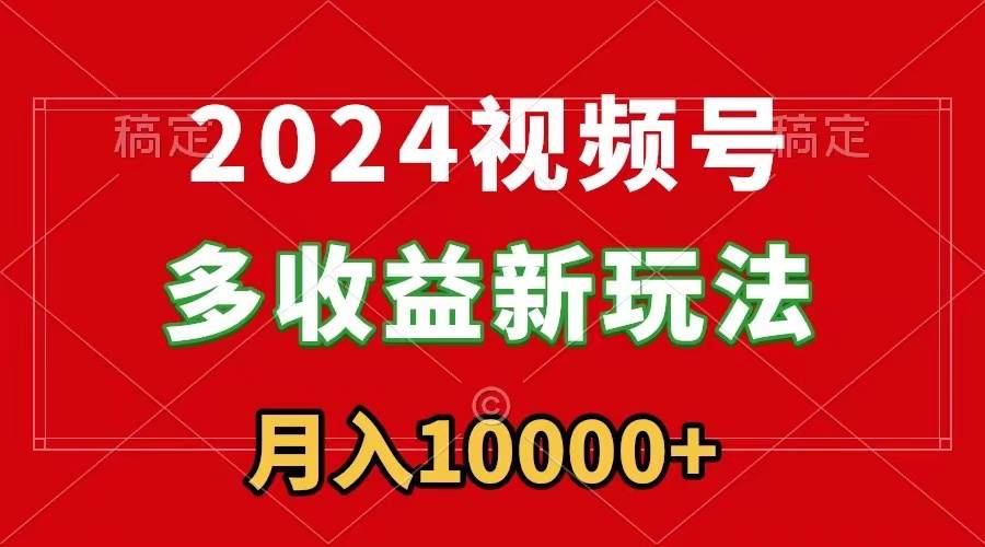 （8994期）2024视频号多收益新玩法，每天5分钟，月入1w+，新手小白都能简单上手-千寻创业网