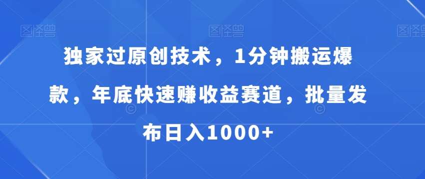 独家过原创技术，1分钟搬运爆款，年底快速赚收益赛道，批量发布日入1000+【揭秘】-千寻创业网