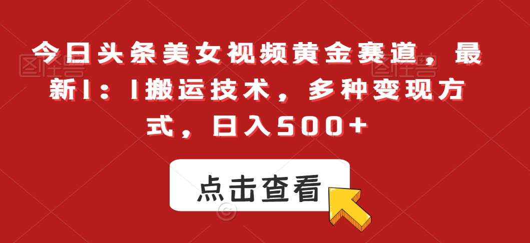 今日头条美女视频黄金赛道，最新1：1搬运技术，多种变现方式，日入500+【揭秘】-千寻创业网