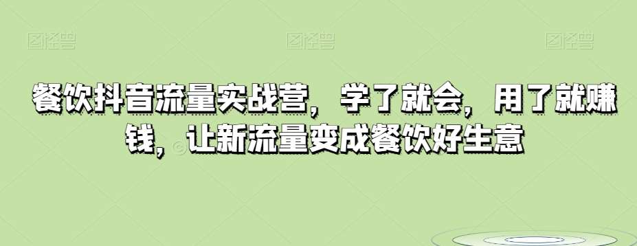 餐饮抖音流量实战营，学了就会，用了就赚钱，让新流量变成餐饮好生意-千寻创业网