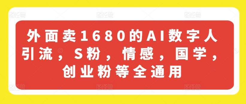 外面卖1680的AI数字人引流，S粉，情感，国学，创业粉等全通用-千寻创业网
