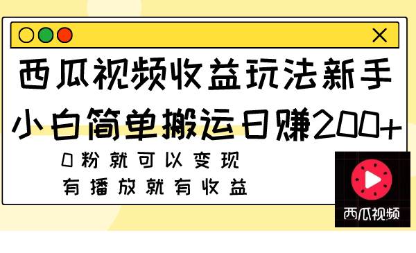 （7909期）西瓜视频收益玩法，新手小白简单搬运日赚200+0粉就可以变现 有播放就有收益-千寻创业网