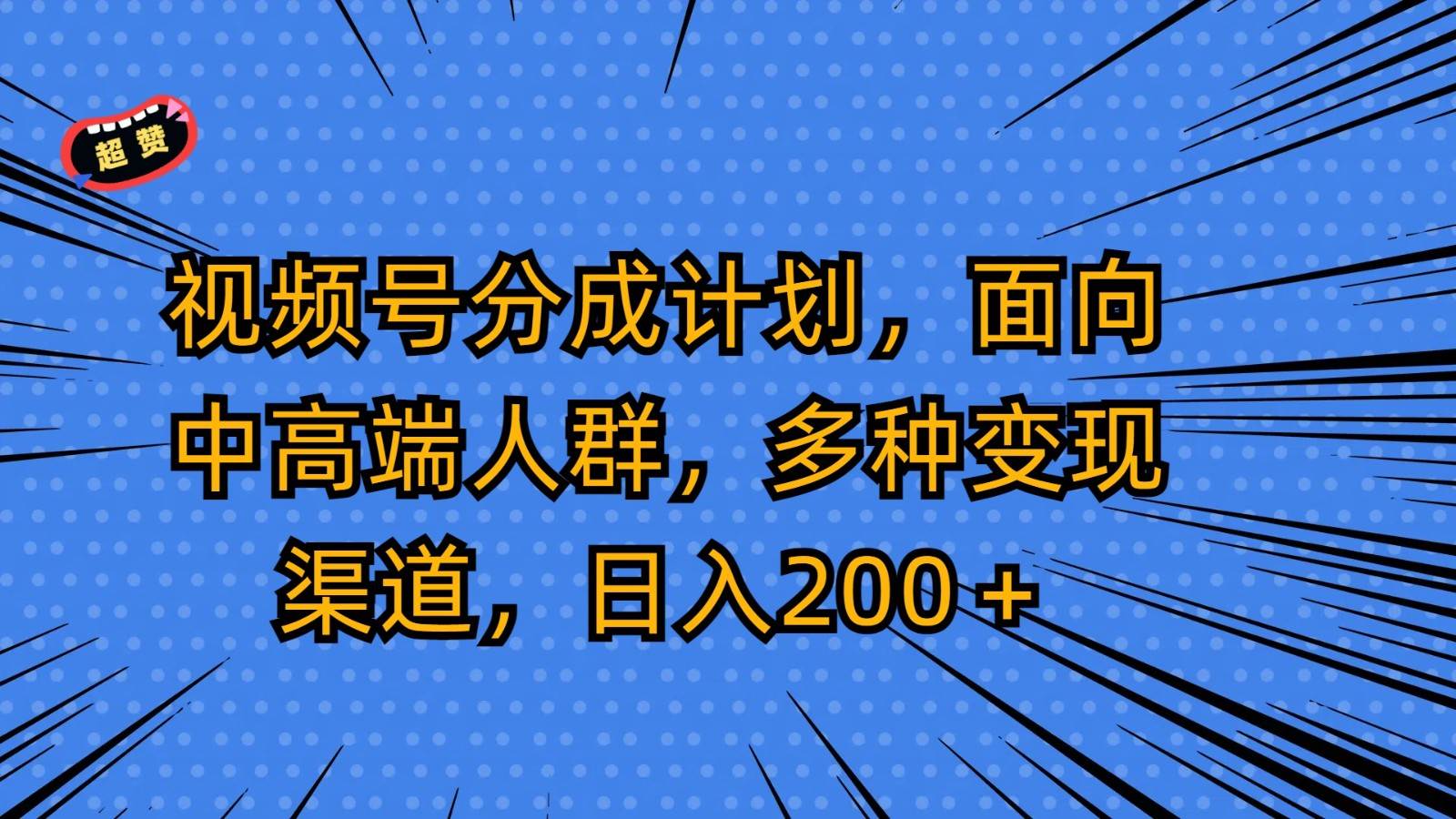 视频号分成计划，面向中高端人群，多种变现渠道，日入200＋-千寻创业网