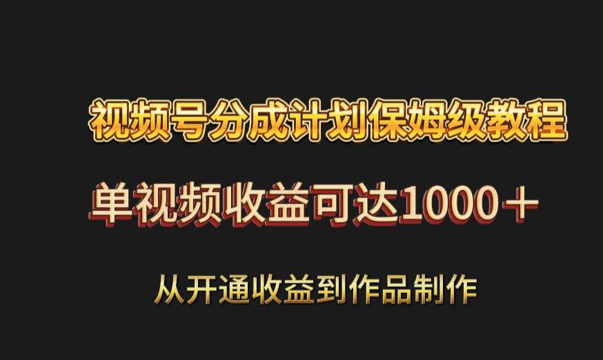 视频号分成计划保姆级教程：从开通收益到作品制作，单视频收益可达1000＋-千寻创业网