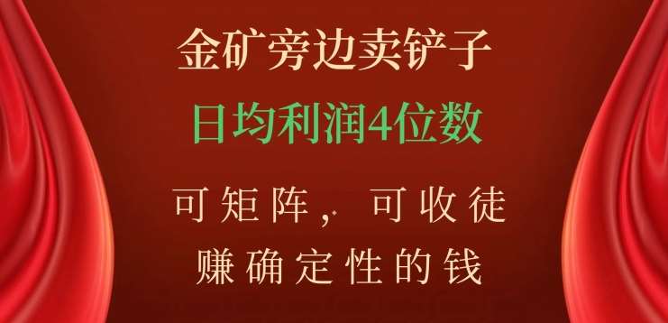 金矿旁边卖铲子，赚确定性的钱，可矩阵，可收徒，日均利润4位数【揭秘】-千寻创业网