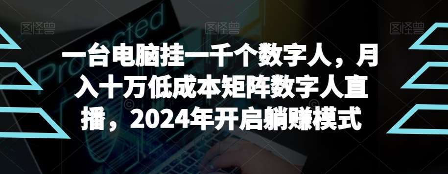 【超级蓝海项目】一台电脑挂一千个数字人，月入十万低成本矩阵数字人直播，2024年开启躺赚模式【揭秘】-千寻创业网