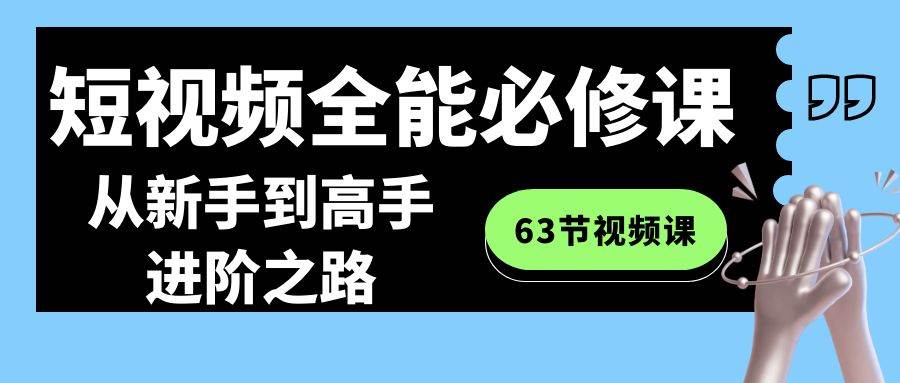 （8949期）短视频-全能必修课程：从新手到高手进阶之路（63节视频课）-千寻创业网