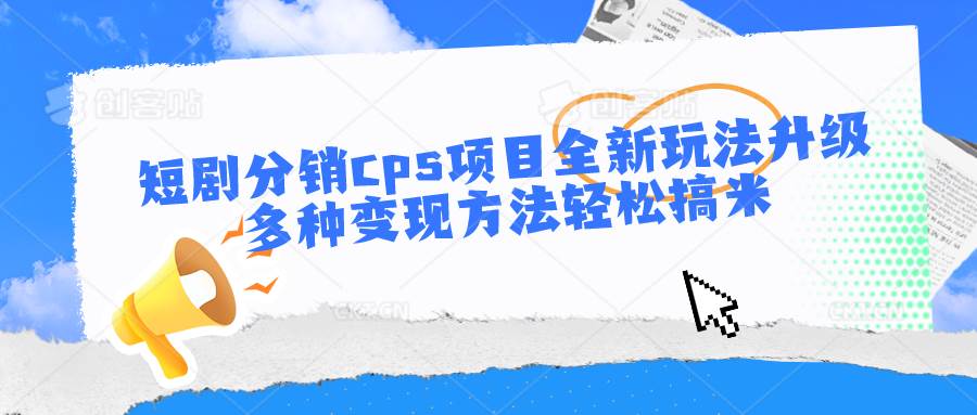 短剧分销cps项目全新玩法升级，多种变现方法轻松搞米-千寻创业网
