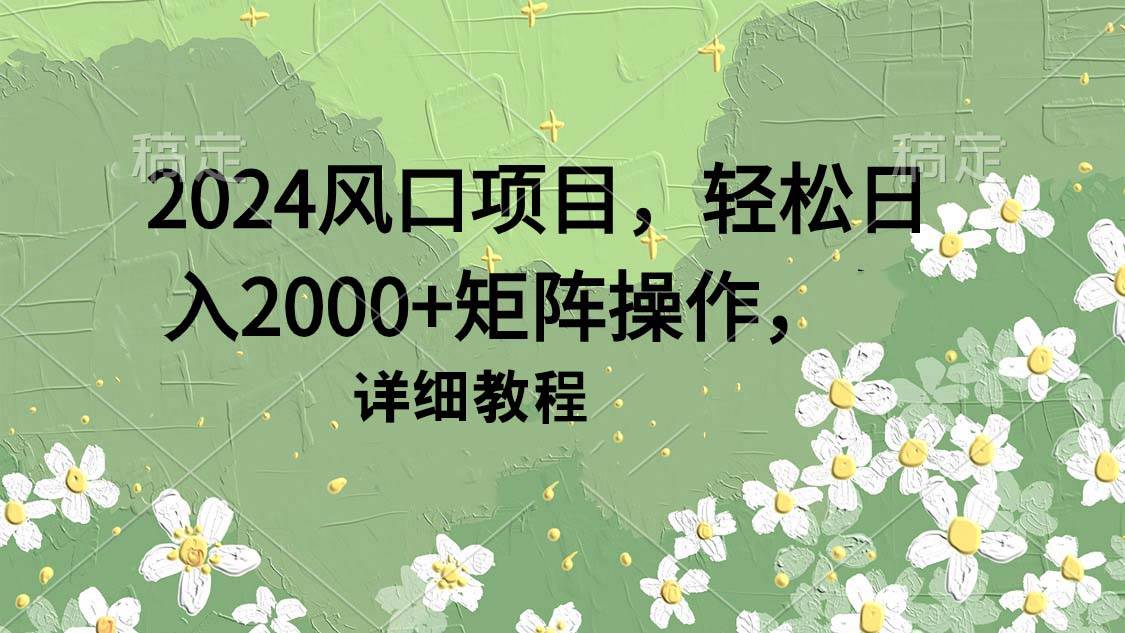 （9652期）2024风口项目，轻松日入2000+矩阵操作，详细教程-千寻创业网