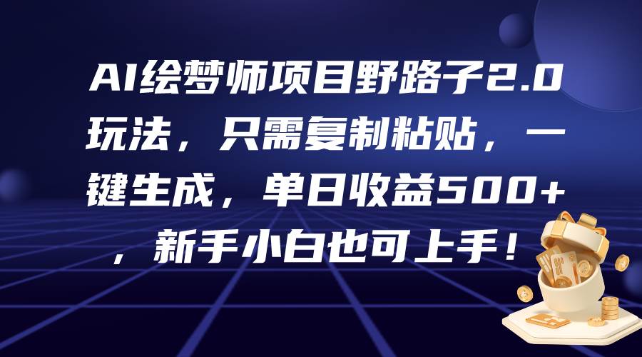 （9876期）AI绘梦师项目野路子2.0玩法，只需复制粘贴，一键生成，单日收益500+，新…-千寻创业网