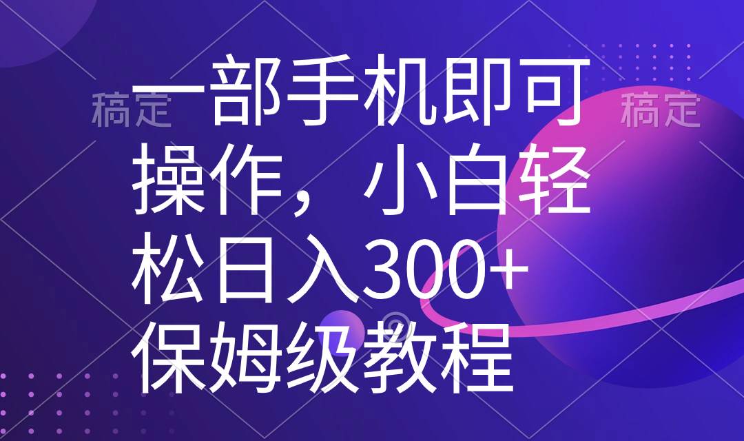 （8578期）一部手机即可操作，小白轻松上手日入300+保姆级教程，五分钟一个原创视频-千寻创业网