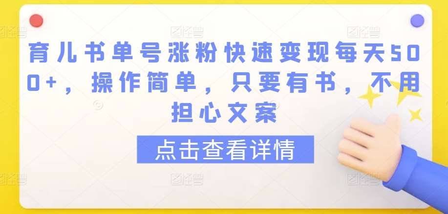 育儿书单号涨粉快速变现每天500+，操作简单，只要有书，不用担心文案【揭秘】-千寻创业网