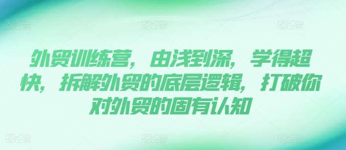 外贸训练营，由浅到深，学得超快，拆解外贸的底层逻辑，打破你对外贸的固有认知-千寻创业网