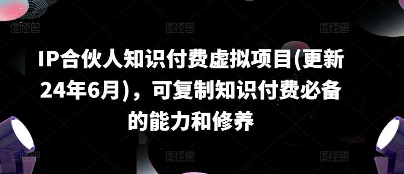 IP合伙人知识付费虚拟项目(更新24年6月)，可复制知识付费必备的能力和修养-千寻创业网