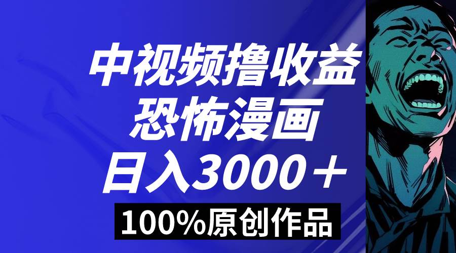 （8536期）中视频恐怖漫画暴力撸收益，日入3000＋，100%原创玩法，小白轻松上手多…-千寻创业网