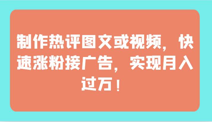 制作热评图文或视频，快速涨粉接广告，实现月入过万！-千寻创业网