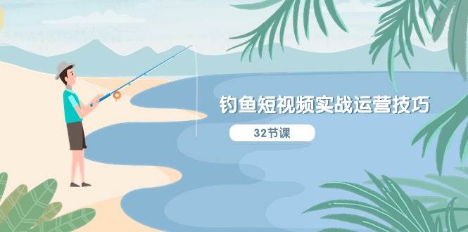 （10980期）钓鱼短视频实战运营技巧，系统性讲解定位ip策划  能听懂，能落地，能实操-千寻创业网