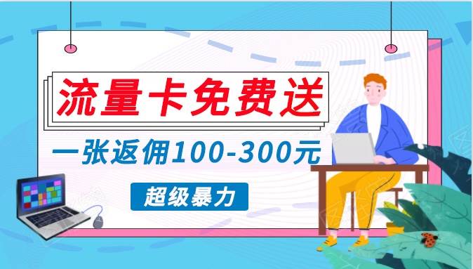 流量卡免费送，一张返佣100-300元，超暴力蓝海项目，轻松月入过万！-千寻创业网