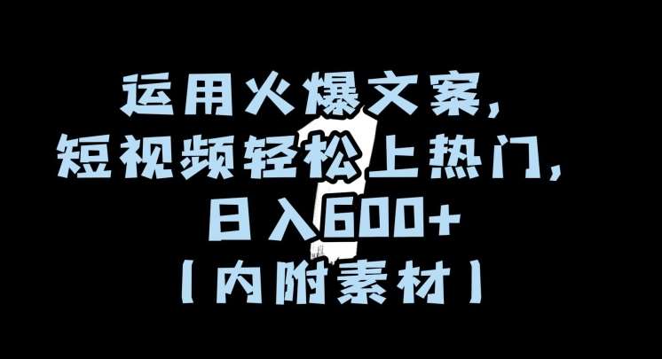 运用火爆文案，短视频轻松上热门，日入600+（内附素材）【揭秘】-千寻创业网