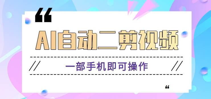 AI自动二剪视频，一部手机即可操作，原创性高！【视频教程+软件】-千寻创业网