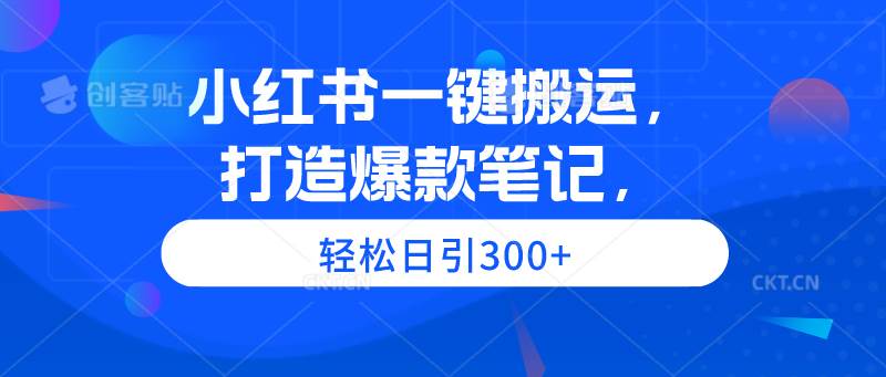 （9673期）小红书一键搬运，打造爆款笔记，轻松日引300+-千寻创业网