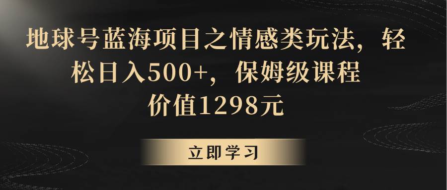 地球号蓝海项目之情感类玩法，轻松日入500+，保姆级教程-千寻创业网
